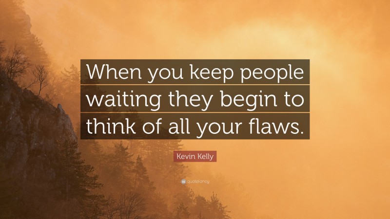 Kevin Kelly Quote: “When you keep people waiting they begin to think of all your flaws.”