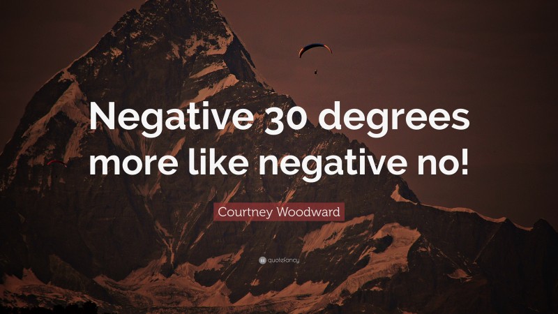 Courtney Woodward Quote: “Negative 30 degrees more like negative no!”