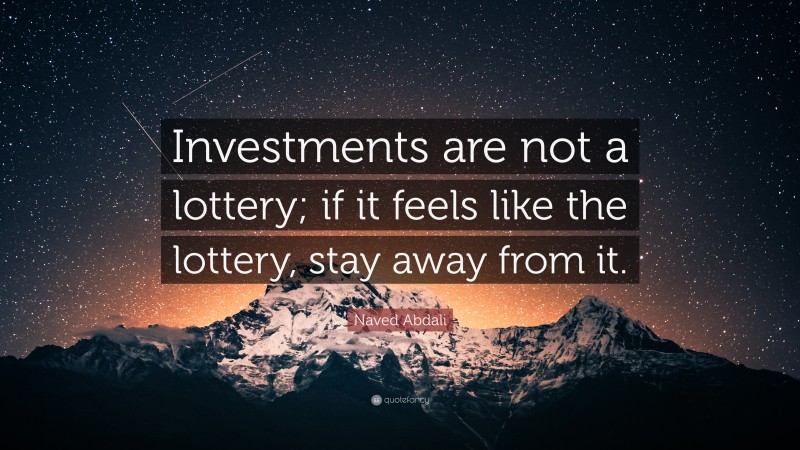 Naved Abdali Quote: “Investments are not a lottery; if it feels like the lottery, stay away from it.”