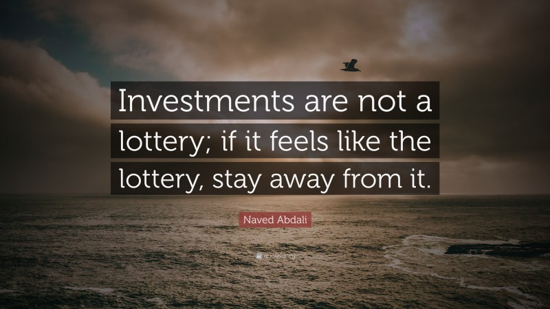 Naved Abdali Quote: “Investments are not a lottery; if it feels like the lottery, stay away from it.”