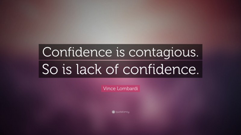 Vince Lombardi Quote: “Confidence is contagious. So is lack of confidence.”