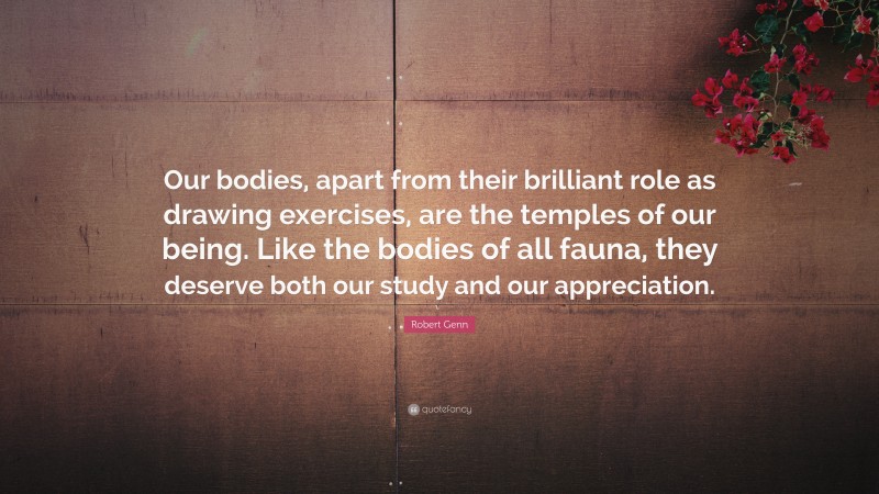 Robert Genn Quote: “Our bodies, apart from their brilliant role as drawing exercises, are the temples of our being. Like the bodies of all fauna, they deserve both our study and our appreciation.”
