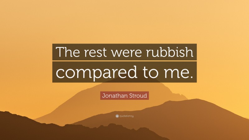 Jonathan Stroud Quote: “The rest were rubbish compared to me.”