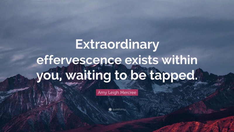 Amy Leigh Mercree Quote: “Extraordinary effervescence exists within you, waiting to be tapped.”