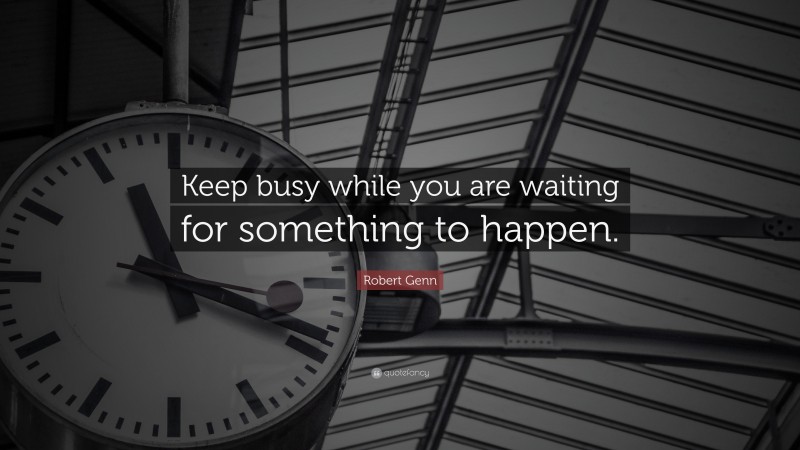 Robert Genn Quote: “Keep busy while you are waiting for something to happen.”