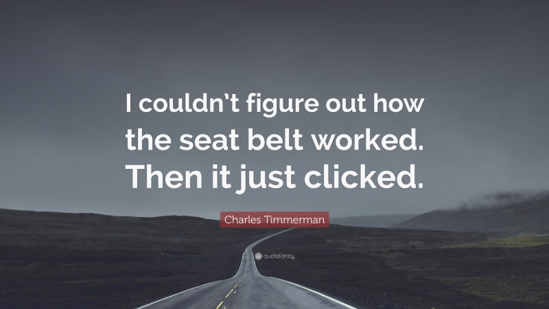 Charles Timmerman Quote: “I couldn’t figure out how the seat belt worked. Then it just clicked.”