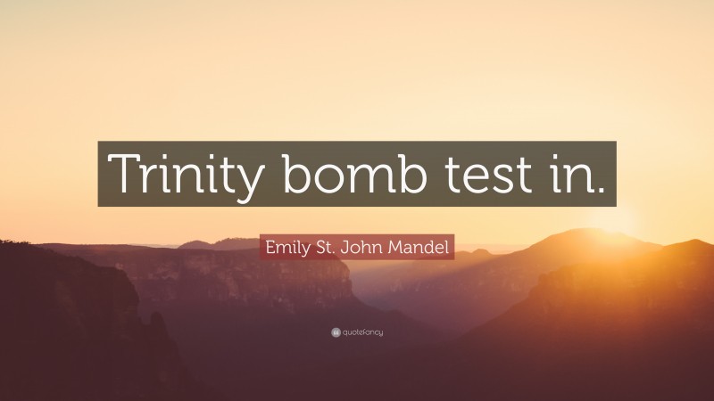 Emily St. John Mandel Quote: “Trinity bomb test in.”