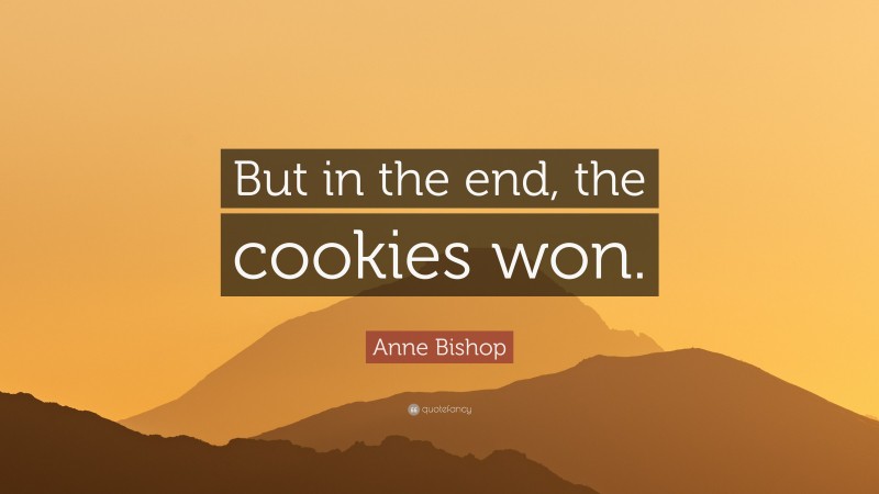 Anne Bishop Quote: “But in the end, the cookies won.”
