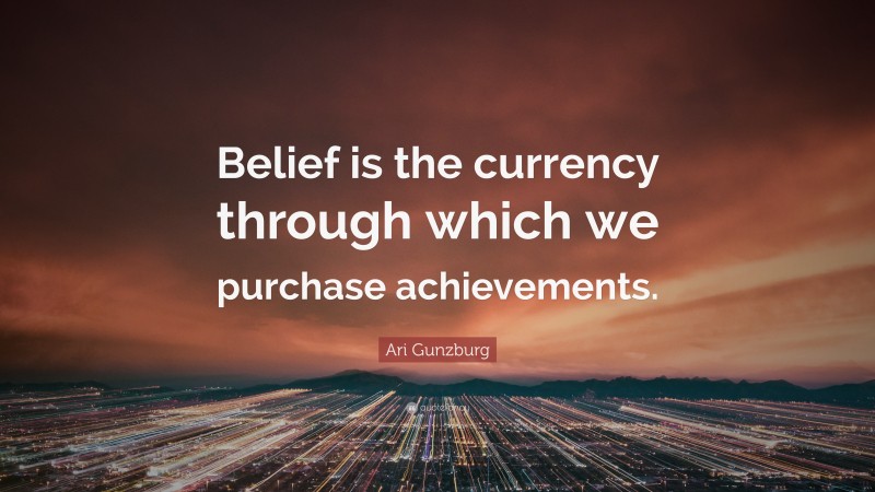 Ari Gunzburg Quote: “Belief is the currency through which we purchase achievements.”