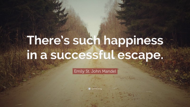 Emily St. John Mandel Quote: “There’s such happiness in a successful escape.”