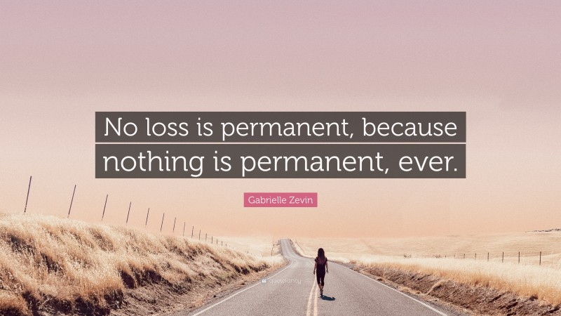 Gabrielle Zevin Quote: “No loss is permanent, because nothing is permanent, ever.”