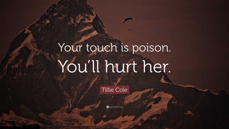 Tillie Cole Quote: “Your touch is poison. You’ll hurt her.”