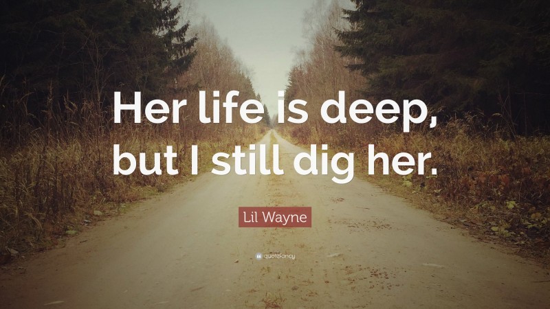 Lil Wayne Quote: “Her life is deep, but I still dig her.”