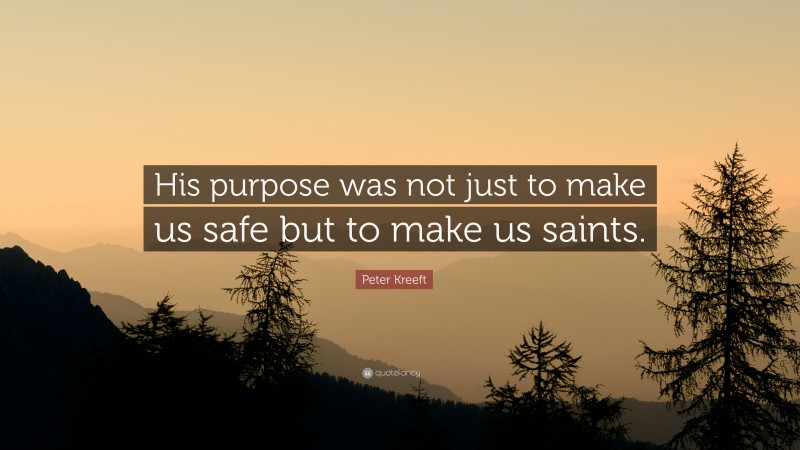 Peter Kreeft Quote: “His purpose was not just to make us safe but to make us saints.”