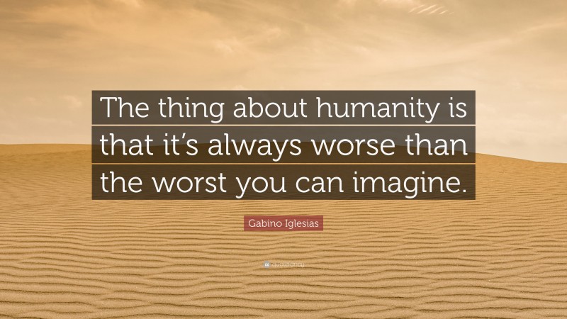 Gabino Iglesias Quote: “The thing about humanity is that it’s always worse than the worst you can imagine.”