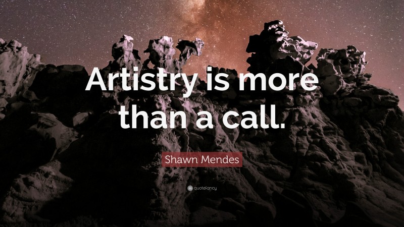 Shawn Mendes Quote: “Artistry is more than a call.”