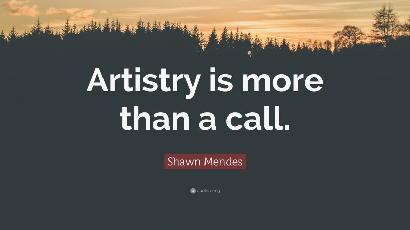 Shawn Mendes Quote: “Artistry is more than a call.”