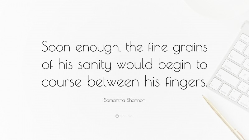 Samantha Shannon Quote: “Soon enough, the fine grains of his sanity would begin to course between his fingers.”