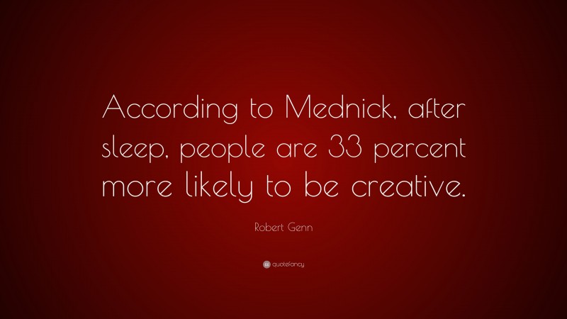 Robert Genn Quote: “According to Mednick, after sleep, people are 33 percent more likely to be creative.”