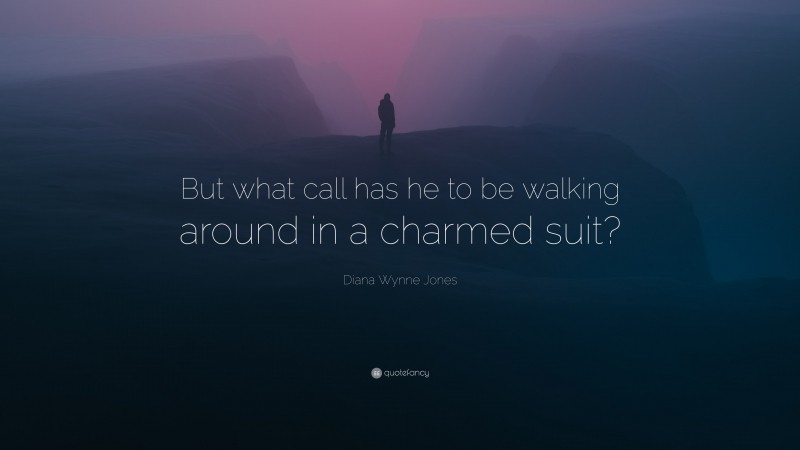 Diana Wynne Jones Quote: “But what call has he to be walking around in a charmed suit?”