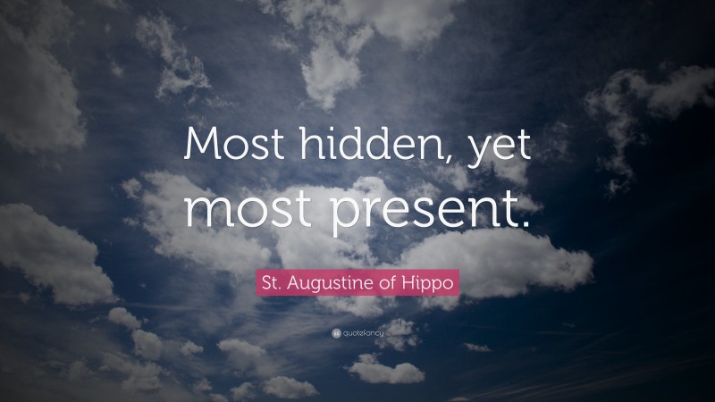 St. Augustine of Hippo Quote: “Most hidden, yet most present.”