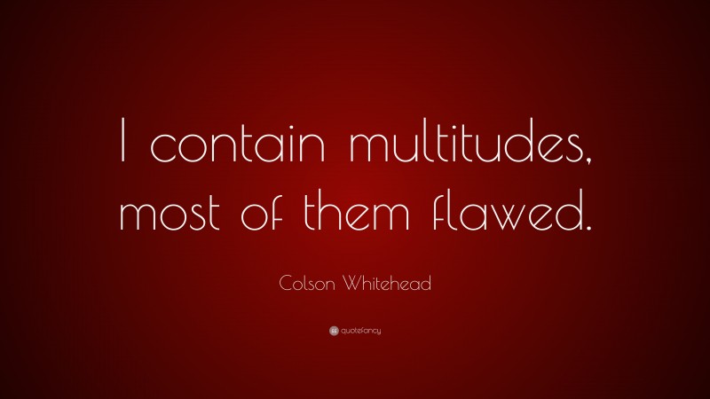 Colson Whitehead Quote: “I contain multitudes, most of them flawed.”