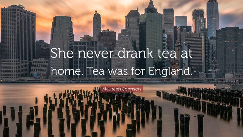 Maureen Johnson Quote: “She never drank tea at home. Tea was for England.”