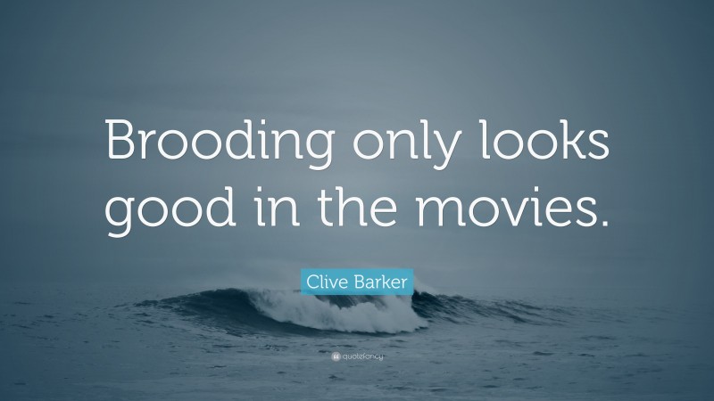 Clive Barker Quote: “Brooding only looks good in the movies.”