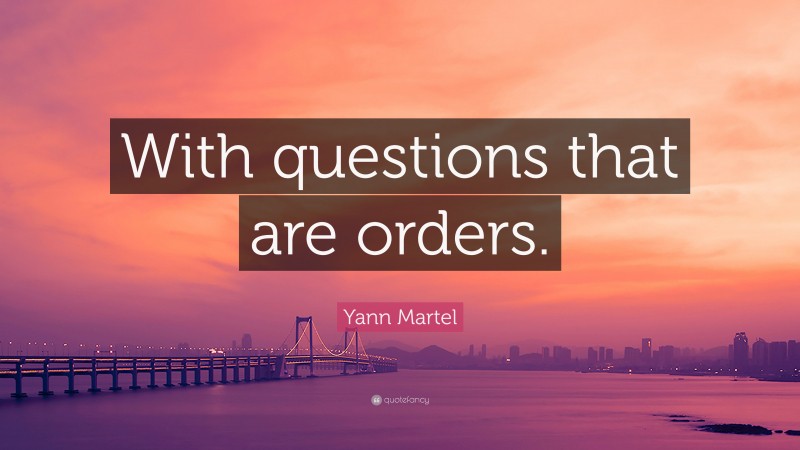 Yann Martel Quote With Questions That Are Orders