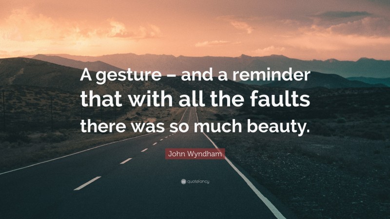 John Wyndham Quote: “A gesture – and a reminder that with all the faults there was so much beauty.”