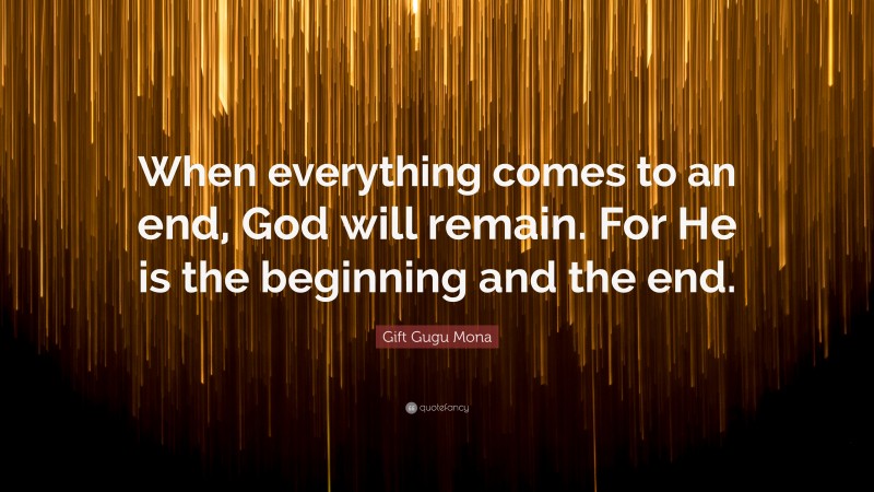 Gift Gugu Mona Quote: “When everything comes to an end, God will remain. For He is the beginning and the end.”