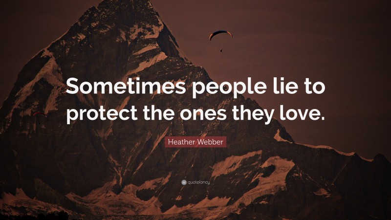 Heather Webber Quote: “Sometimes people lie to protect the ones they love.”