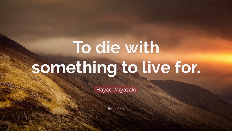 Hayao Miyazaki Quote: “To die with something to live for.”