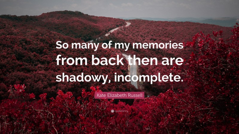 Kate Elizabeth Russell Quote: “So many of my memories from back then are shadowy, incomplete.”