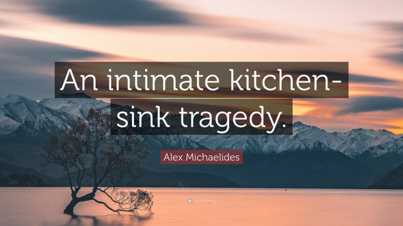 Alex Michaelides Quote: “An intimate kitchen-sink tragedy.”