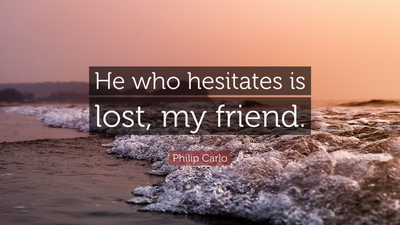 Philip Carlo Quote: “He who hesitates is lost, my friend.”