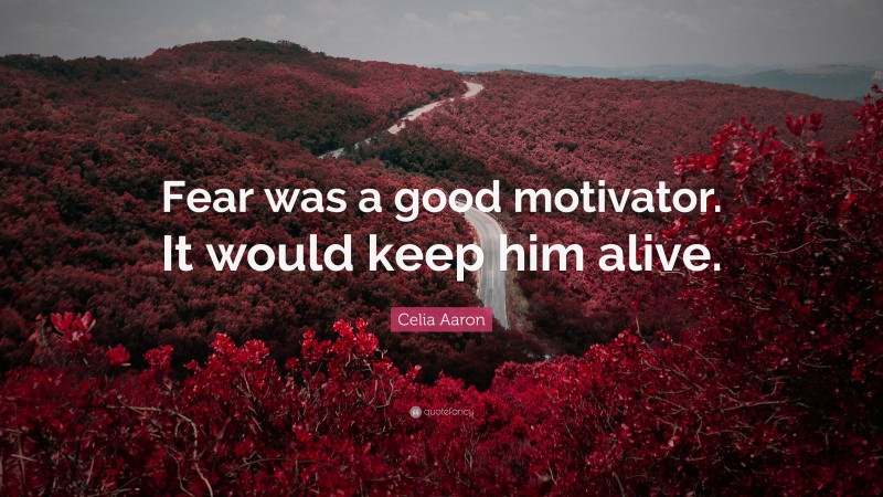 Celia Aaron Quote: “Fear was a good motivator. It would keep him alive.”