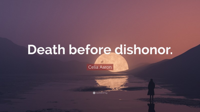 Celia Aaron Quote: “Death before dishonor.”