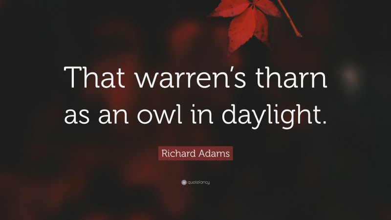 Richard Adams Quote: “That warren’s tharn as an owl in daylight.”
