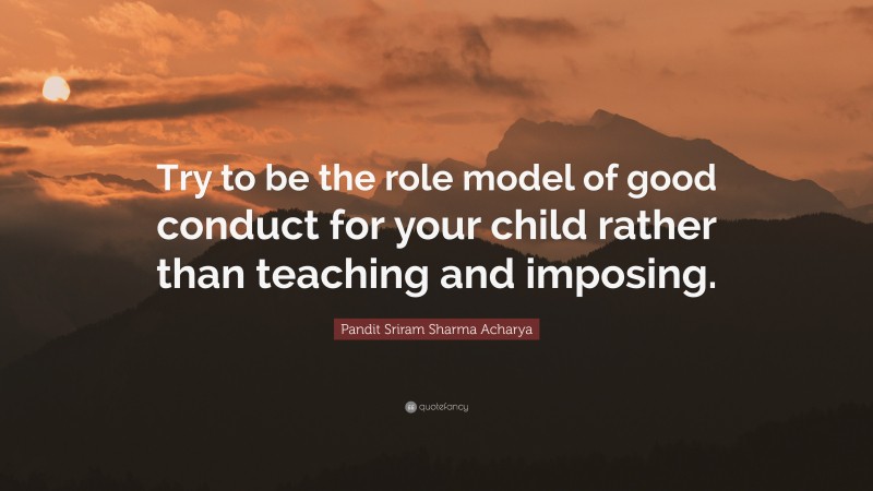 Pandit Sriram Sharma Acharya Quote: “Try to be the role model of good conduct for your child rather than teaching and imposing.”