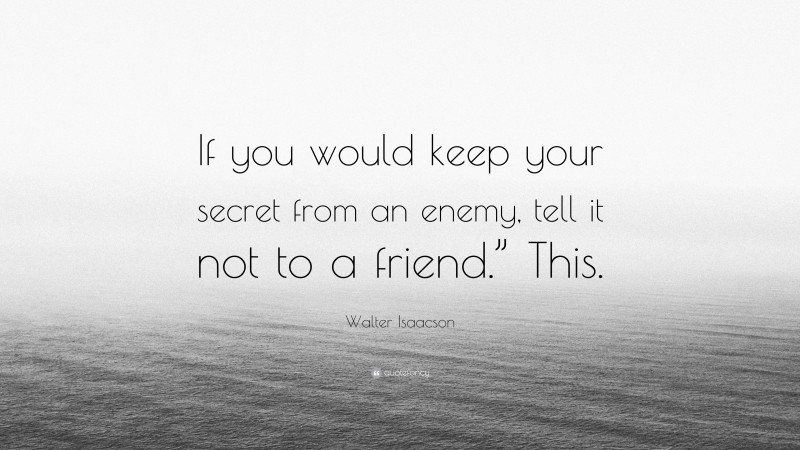 Walter Isaacson Quote: “If you would keep your secret from an enemy, tell it not to a friend.” This.”