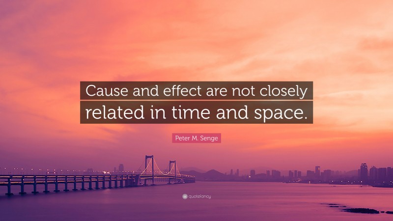 Peter M. Senge Quote: “Cause and effect are not closely related in time and space.”