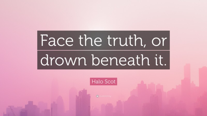 Halo Scot Quote: “Face the truth, or drown beneath it.”