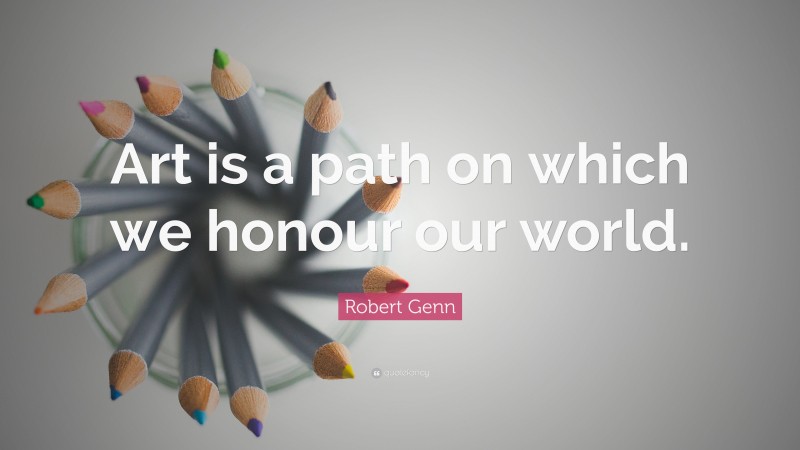 Robert Genn Quote: “Art is a path on which we honour our world.”