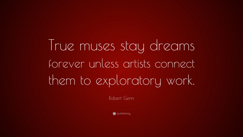 Robert Genn Quote: “True muses stay dreams forever unless artists connect them to exploratory work.”