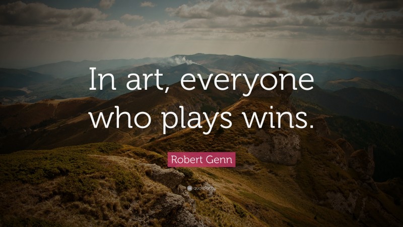 Robert Genn Quote: “In art, everyone who plays wins.”