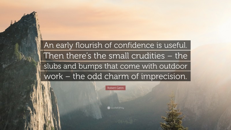 Robert Genn Quote: “An early flourish of confidence is useful. Then there’s the small crudities – the slubs and bumps that come with outdoor work – the odd charm of imprecision.”