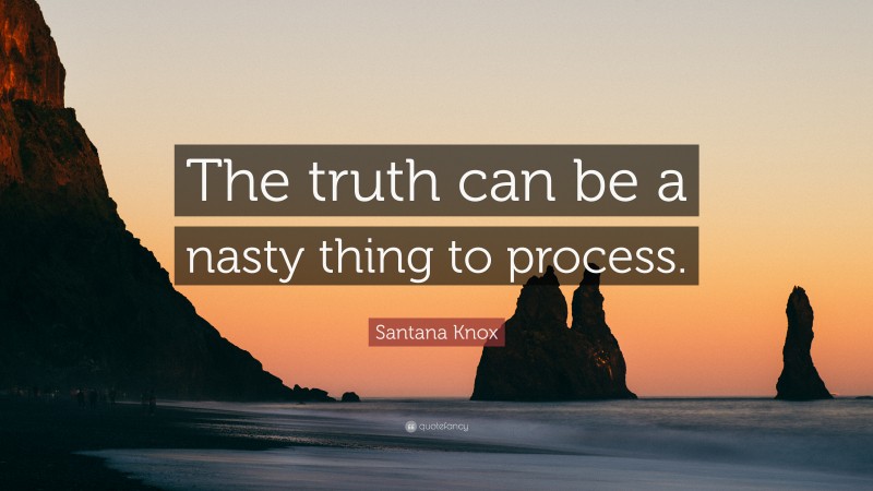 Santana Knox Quote: “The truth can be a nasty thing to process.”
