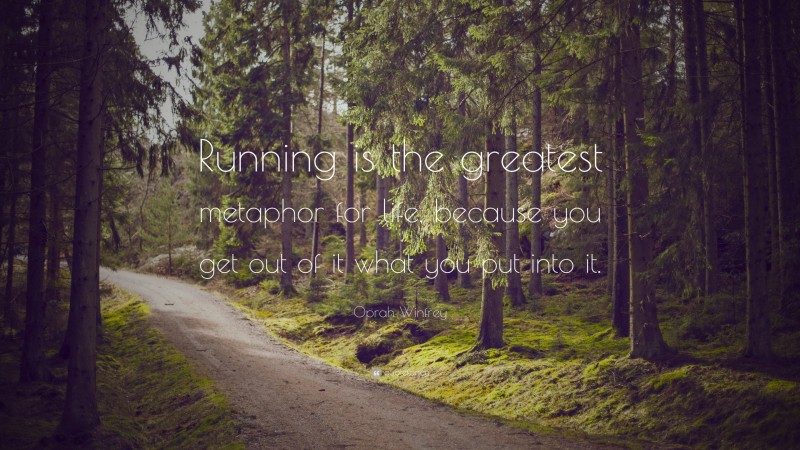 Oprah Winfrey Quote: “Running is the greatest metaphor for life, because you get out of it what you put into it. ”