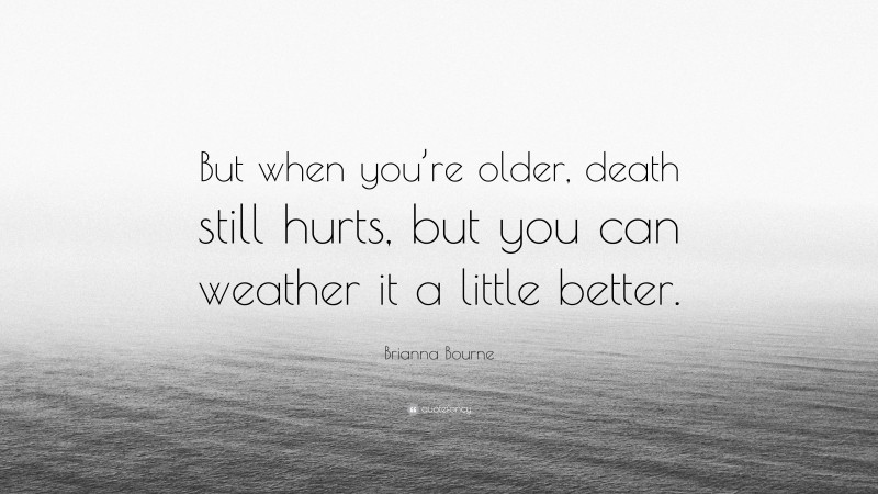 Brianna Bourne Quote: “But when you’re older, death still hurts, but you can weather it a little better.”